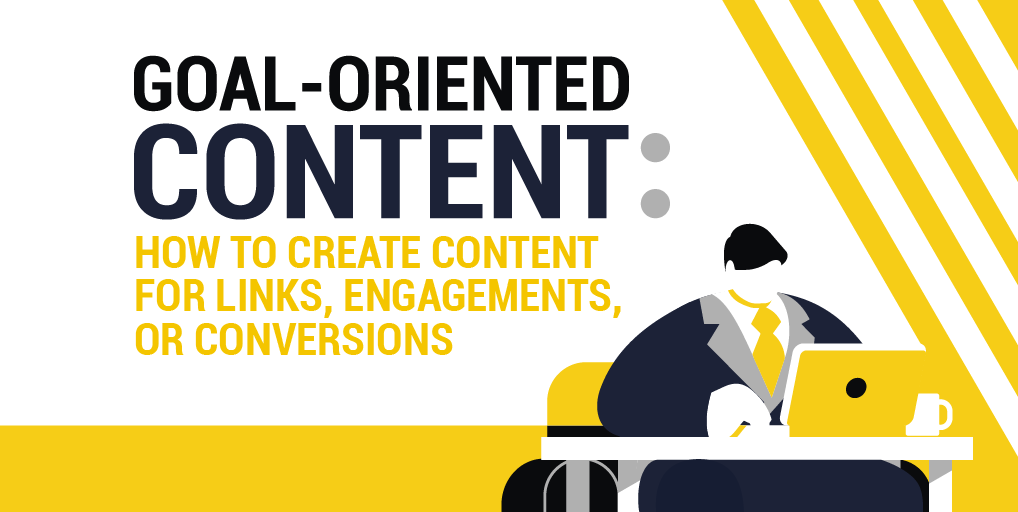 Goal-Oriented Content: How to Create Content for Links, Engagements, and Conversions