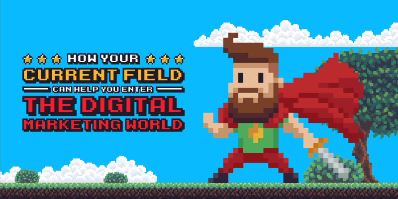 How Your Current Field Can Help You Enter the Digital Marketing World